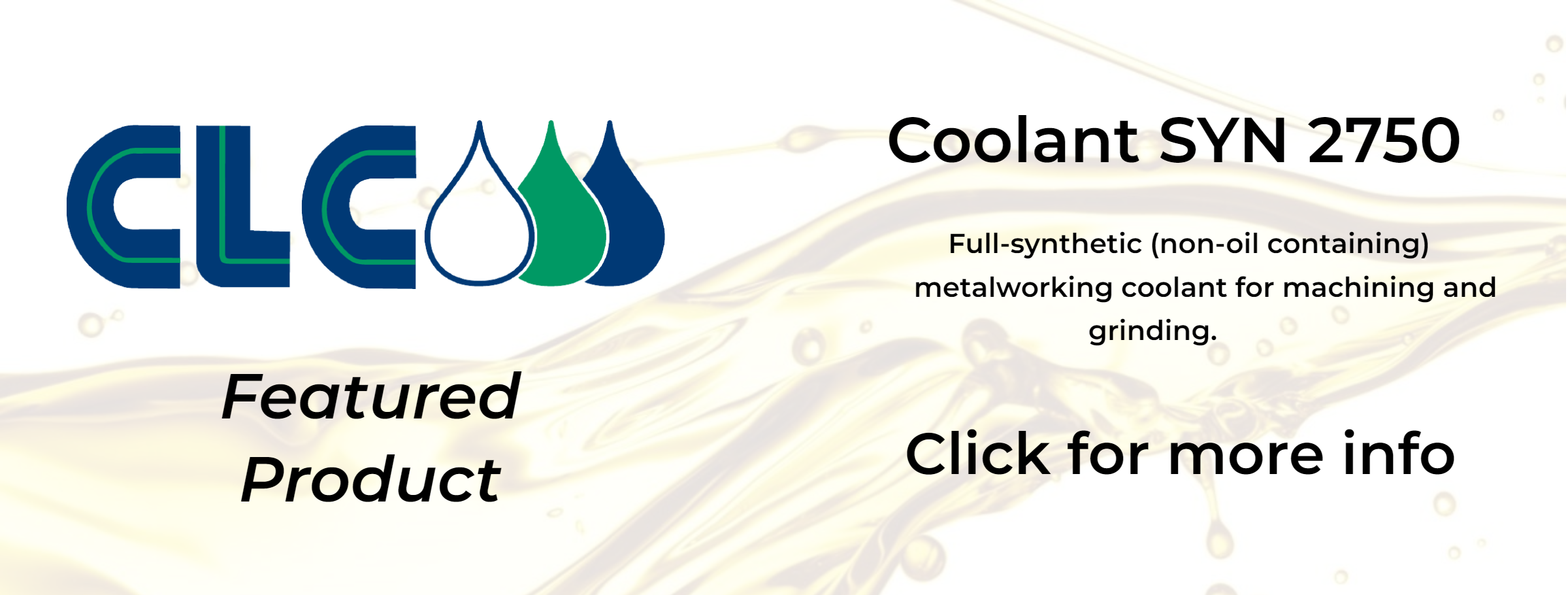CLC Featured Product: Coolant SYN 2750. Full-synthetic (non-oil containing) metalworking coolant for machining and grinding. Click for more info.