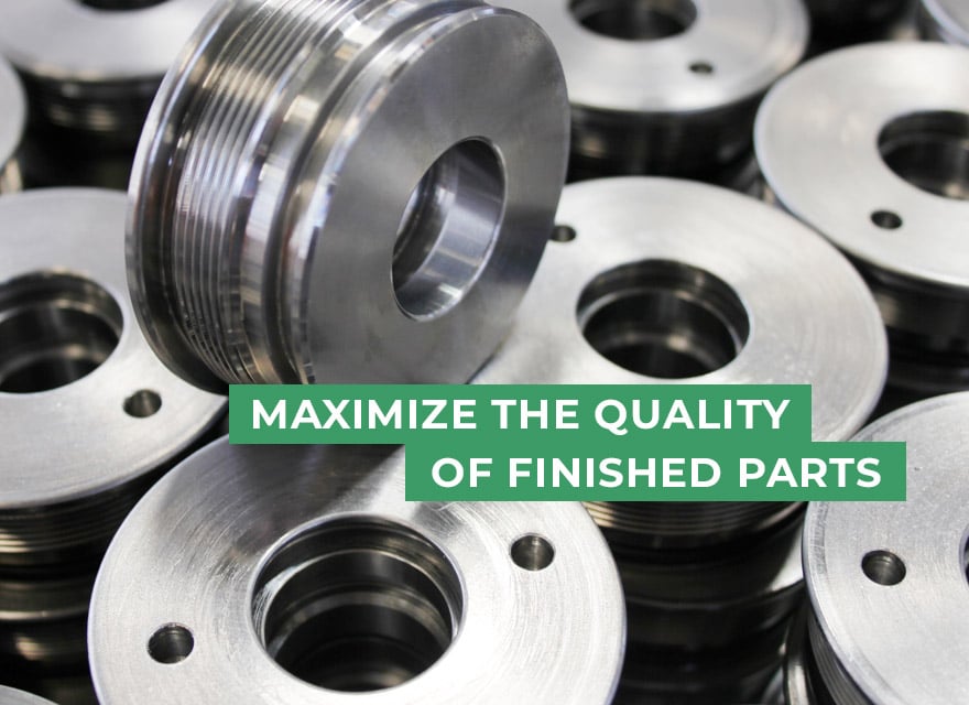 Maximize the quality of finished parts.